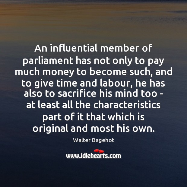 An influential member of parliament has not only to pay much money Walter Bagehot Picture Quote