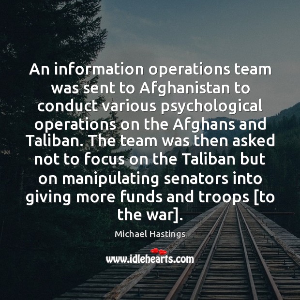 An information operations team was sent to Afghanistan to conduct various psychological Michael Hastings Picture Quote