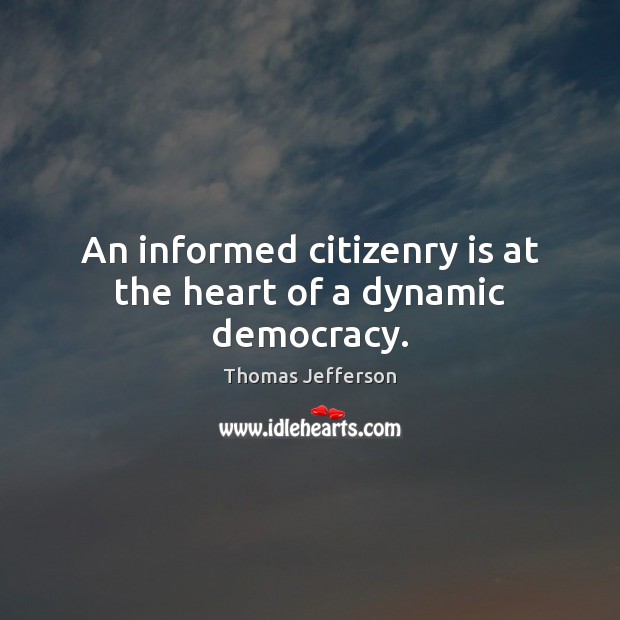 An informed citizenry is at the heart of a dynamic democracy. Thomas Jefferson Picture Quote