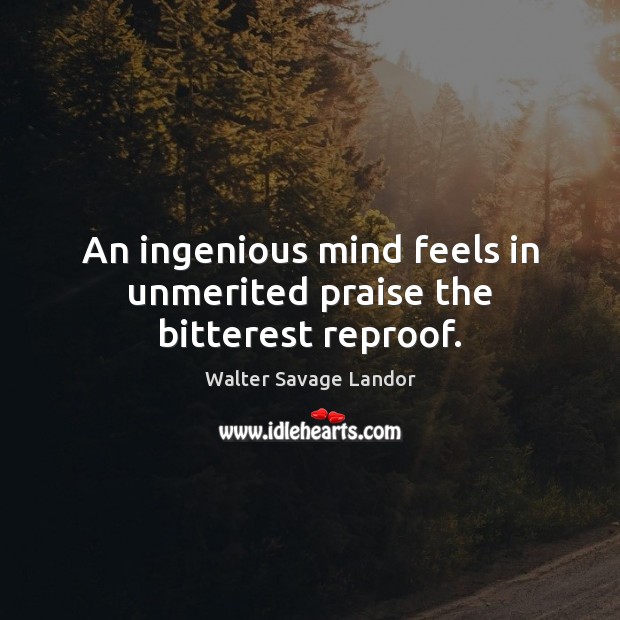 An ingenious mind feels in unmerited praise the bitterest reproof. Walter Savage Landor Picture Quote