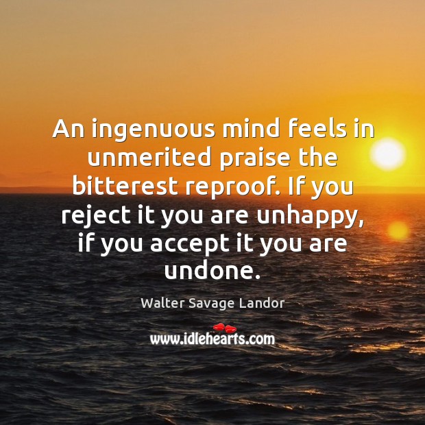 An ingenuous mind feels in unmerited praise the bitterest reproof. If you Walter Savage Landor Picture Quote