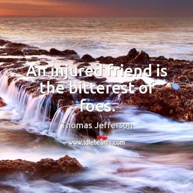 An injured friend is the bitterest of foes. Image