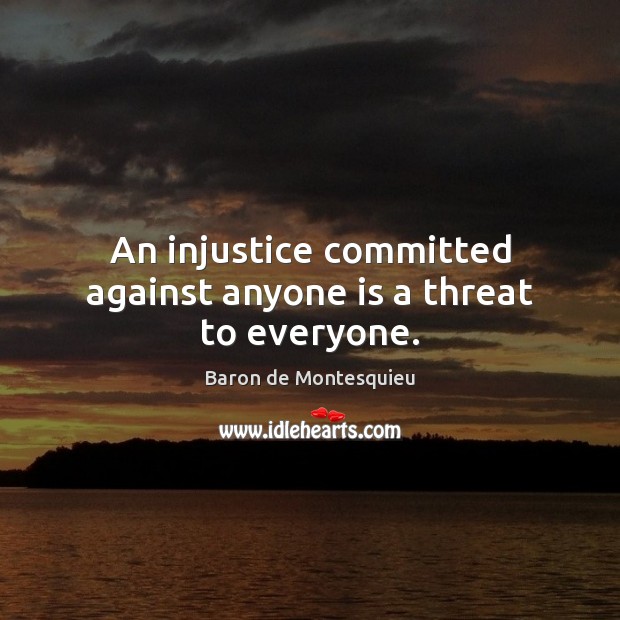 An injustice committed against anyone is a threat to everyone. Image