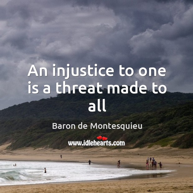 An injustice to one is a threat made to all Baron de Montesquieu Picture Quote