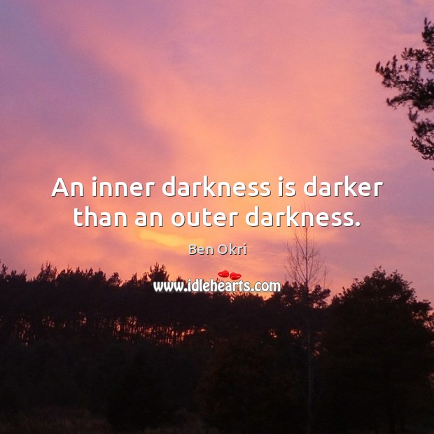 An inner darkness is darker than an outer darkness. Ben Okri Picture Quote