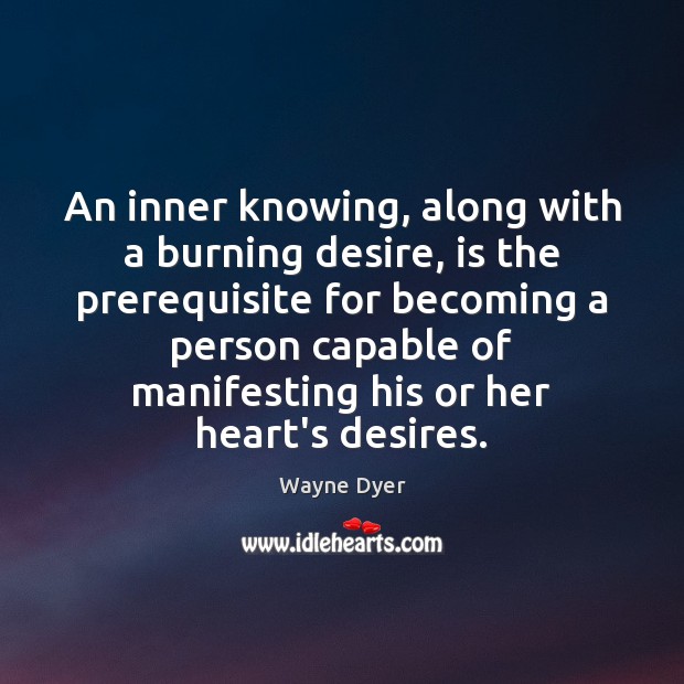 An inner knowing, along with a burning desire, is the prerequisite for Wayne Dyer Picture Quote