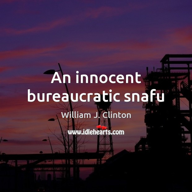 An innocent bureaucratic snafu William J. Clinton Picture Quote