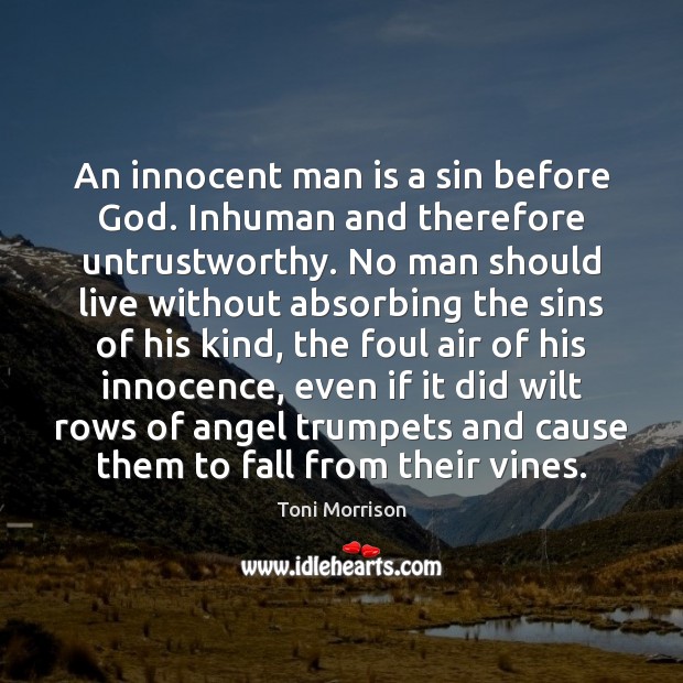 An innocent man is a sin before God. Inhuman and therefore untrustworthy. Toni Morrison Picture Quote