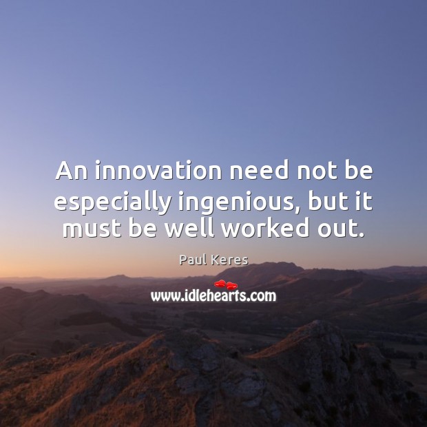 An innovation need not be especially ingenious, but it must be well worked out. Paul Keres Picture Quote