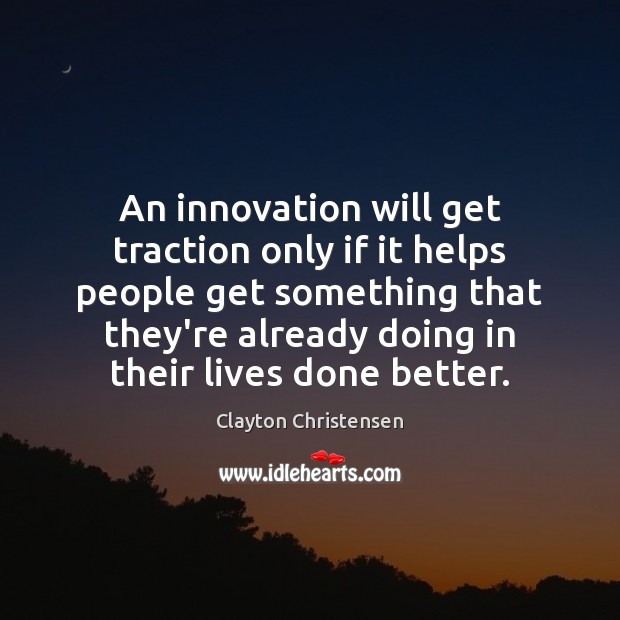 An innovation will get traction only if it helps people get something Clayton Christensen Picture Quote