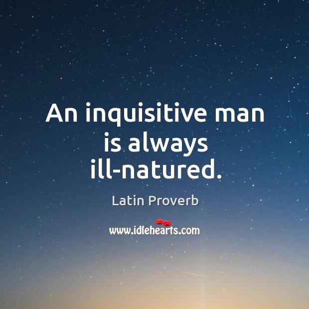 An inquisitive man is always ill-natured. Image