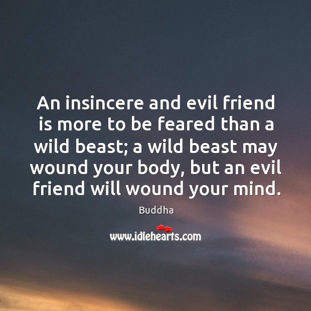 An insincere and evil friend is more to be feared than a wild beast; a wild beast may wound your body Buddha Picture Quote