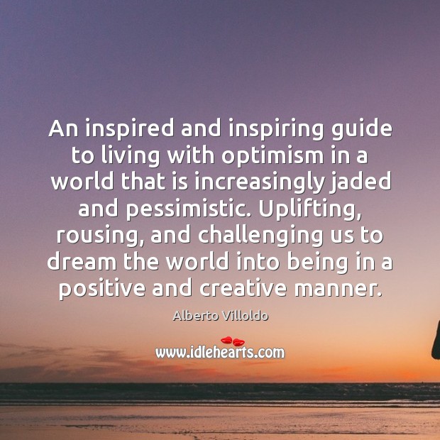 An inspired and inspiring guide to living with optimism in a world Alberto Villoldo Picture Quote