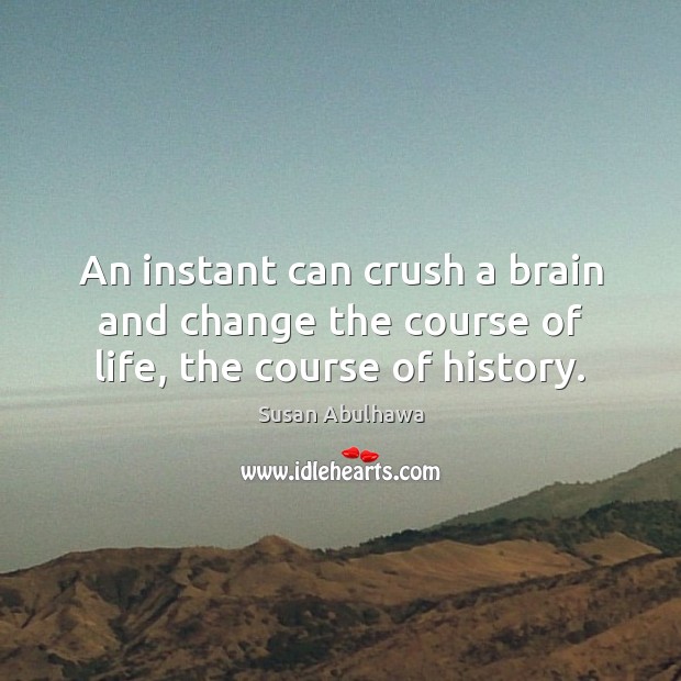 An instant can crush a brain and change the course of life, the course of history. Susan Abulhawa Picture Quote