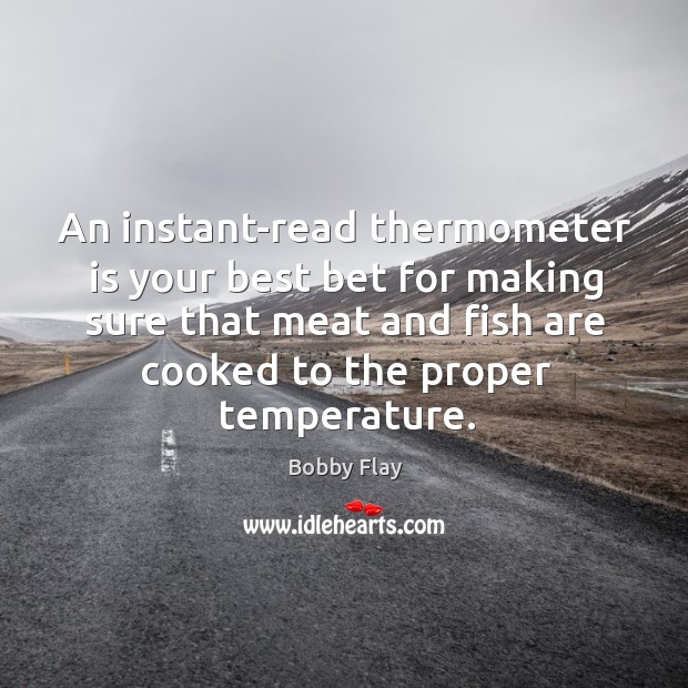 An instant-read thermometer is your best bet for making sure that meat and fish are cooked to the proper temperature. Bobby Flay Picture Quote