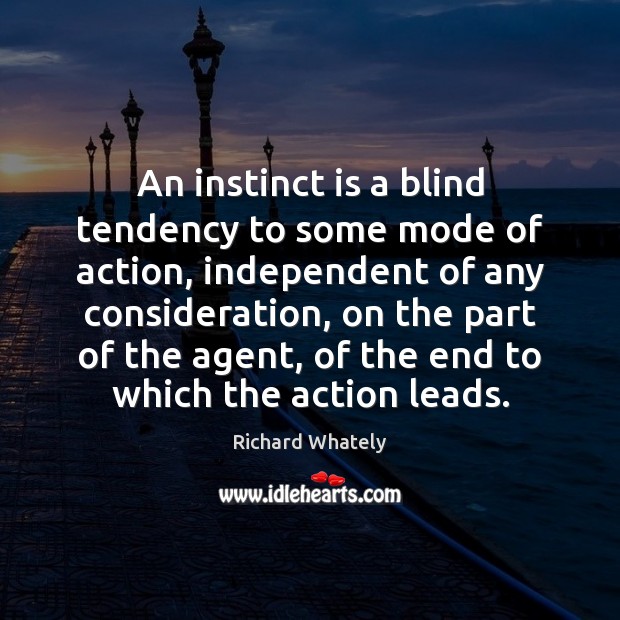 An instinct is a blind tendency to some mode of action, independent Richard Whately Picture Quote