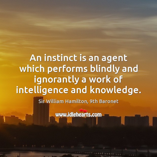 An instinct is an agent which performs blindly and ignorantly a work Sir William Hamilton, 9th Baronet Picture Quote
