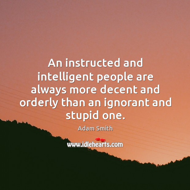 An instructed and intelligent people are always more decent and orderly than Adam Smith Picture Quote