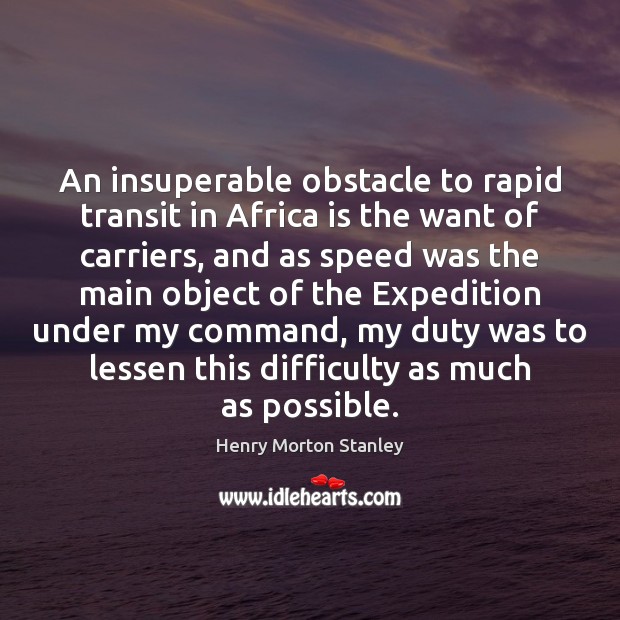 An insuperable obstacle to rapid transit in Africa is the want of Image