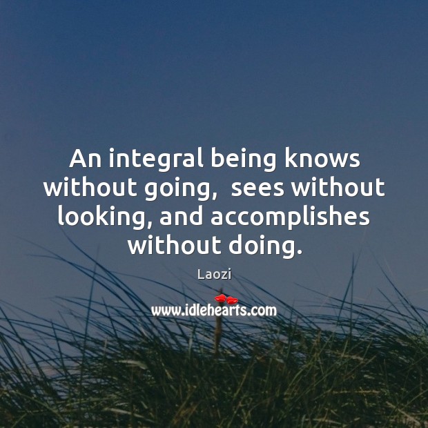 An integral being knows without going,  sees without looking, and accomplishes without Laozi Picture Quote