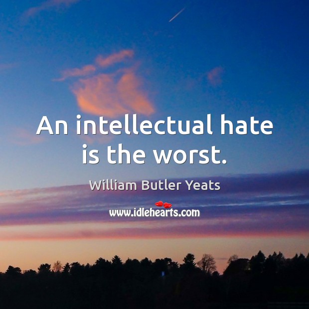 An intellectual hate is the worst. William Butler Yeats Picture Quote