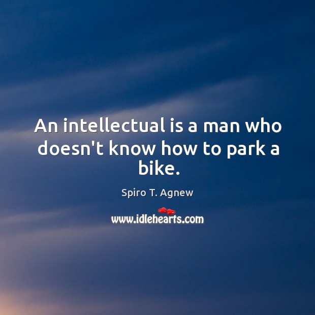 An intellectual is a man who doesn’t know how to park a bike. Spiro T. Agnew Picture Quote