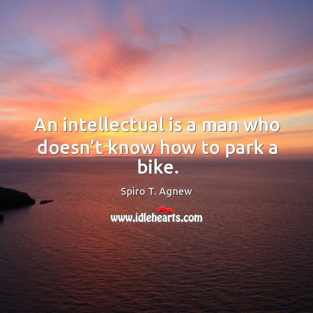 An intellectual is a man who doesn’t know how to park a bike. Spiro T. Agnew Picture Quote