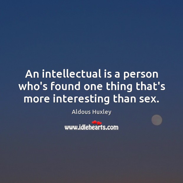 An intellectual is a person who’s found one thing that’s more interesting than sex. Image