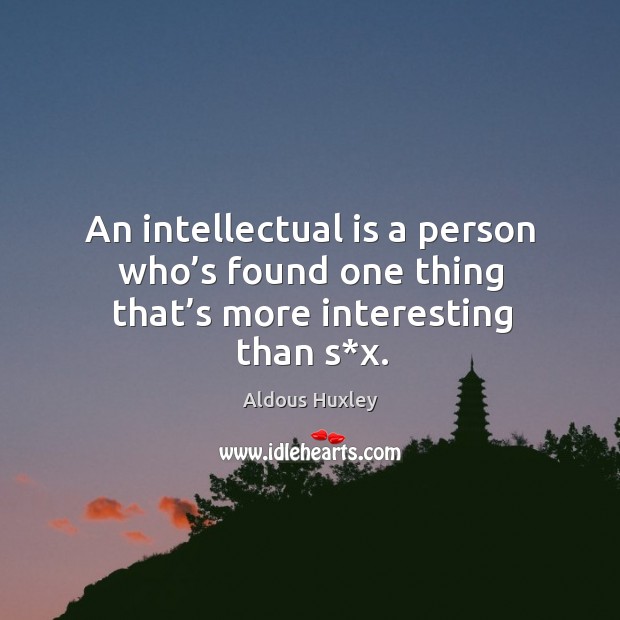 An intellectual is a person who’s found one thing that’s more interesting than s*x. Aldous Huxley Picture Quote
