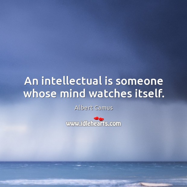 An intellectual is someone whose mind watches itself. Albert Camus Picture Quote