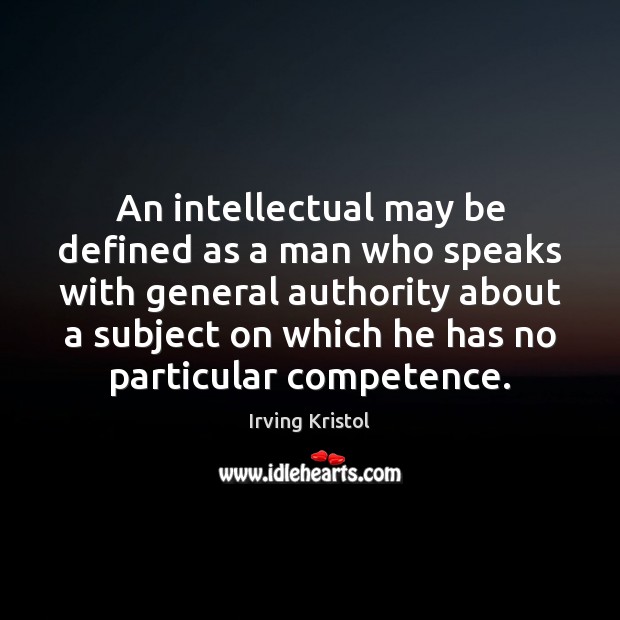 An intellectual may be defined as a man who speaks with general Irving Kristol Picture Quote