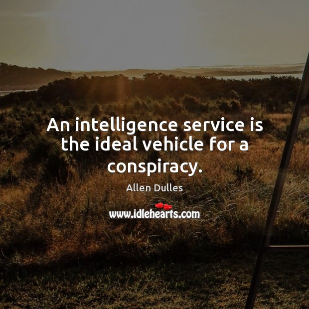 An intelligence service is the ideal vehicle for a conspiracy. Allen Dulles Picture Quote
