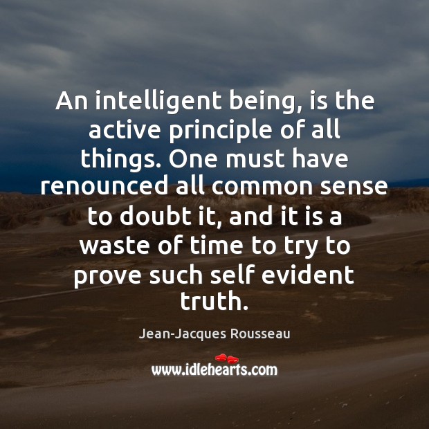 An intelligent being, is the active principle of all things. One must Jean-Jacques Rousseau Picture Quote