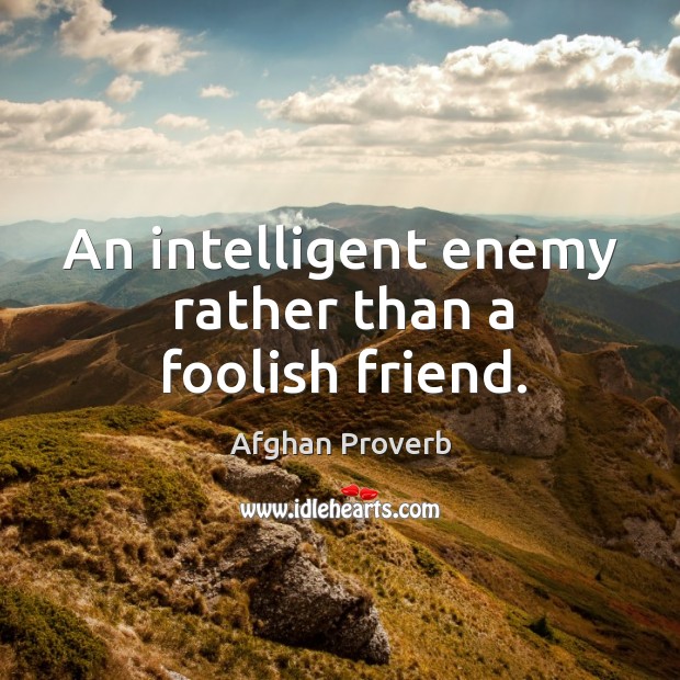 An intelligent enemy rather than a foolish friend. Afghan Proverbs Image