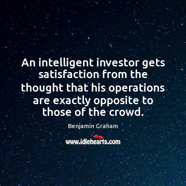 An intelligent investor gets satisfaction from the thought that his operations are Benjamin Graham Picture Quote