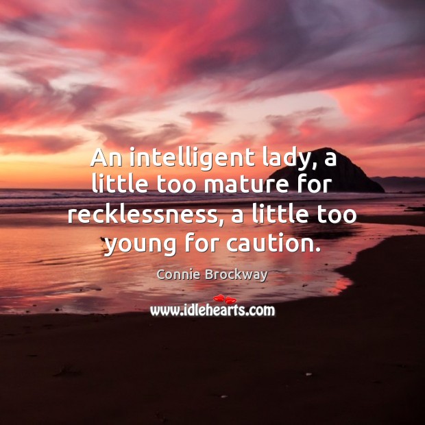 An intelligent lady, a little too mature for recklessness, a little too young for caution. Connie Brockway Picture Quote