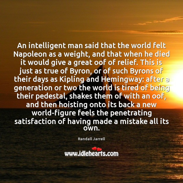 An intelligent man said that the world felt Napoleon as a weight, Randall Jarrell Picture Quote