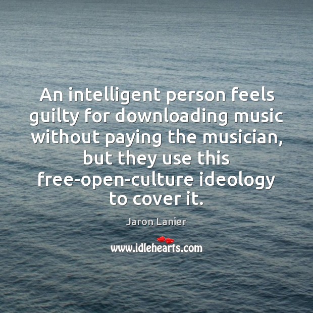 An intelligent person feels guilty for downloading music without paying the musician, Jaron Lanier Picture Quote