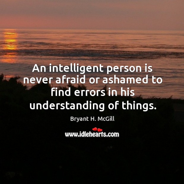 An intelligent person is never afraid or ashamed to find errors in his understanding of things. Image