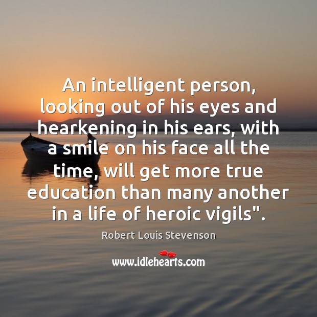 An intelligent person, looking out of his eyes and hearkening in his Robert Louis Stevenson Picture Quote