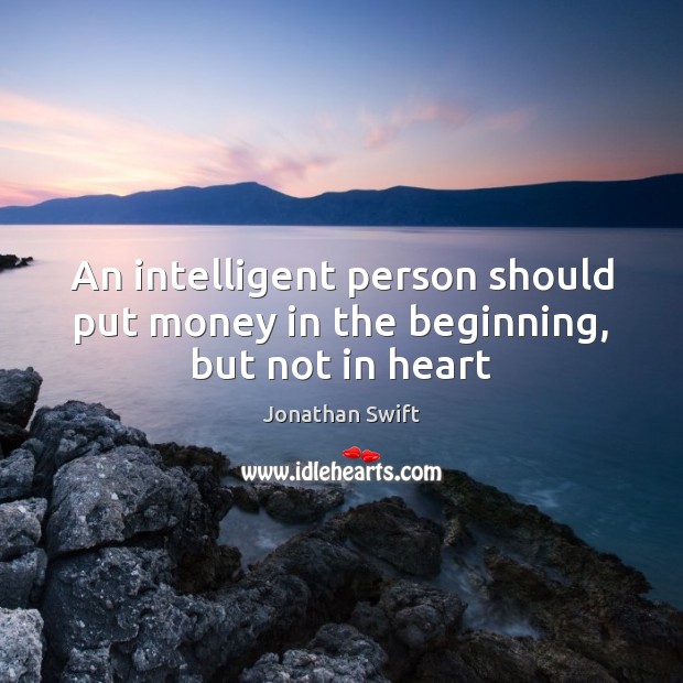 An intelligent person should put money in the beginning, but not in heart Jonathan Swift Picture Quote
