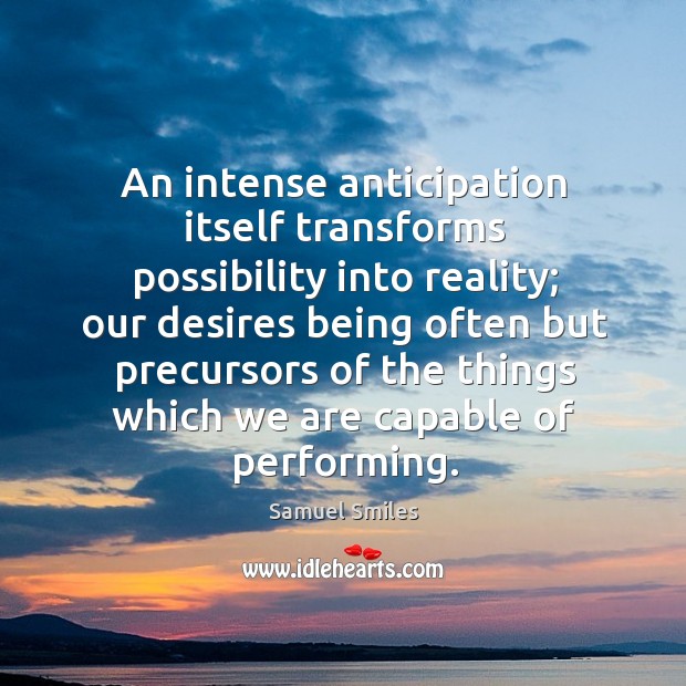 An intense anticipation itself transforms possibility into reality; Samuel Smiles Picture Quote