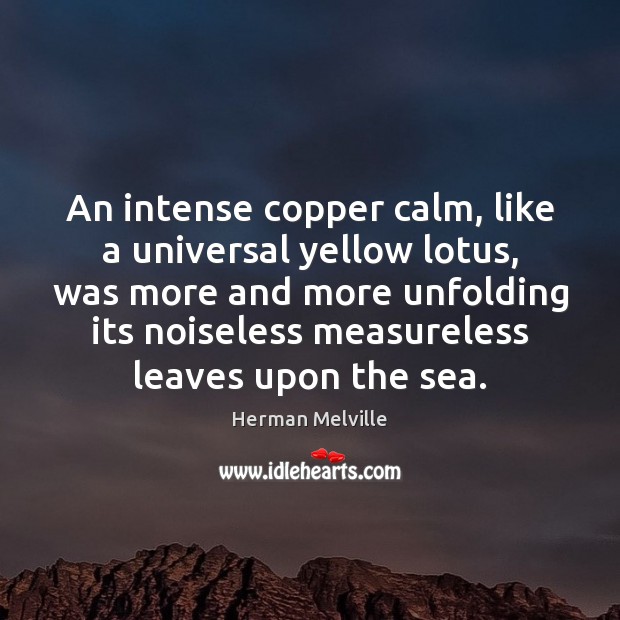 An intense copper calm, like a universal yellow lotus, was more and Herman Melville Picture Quote