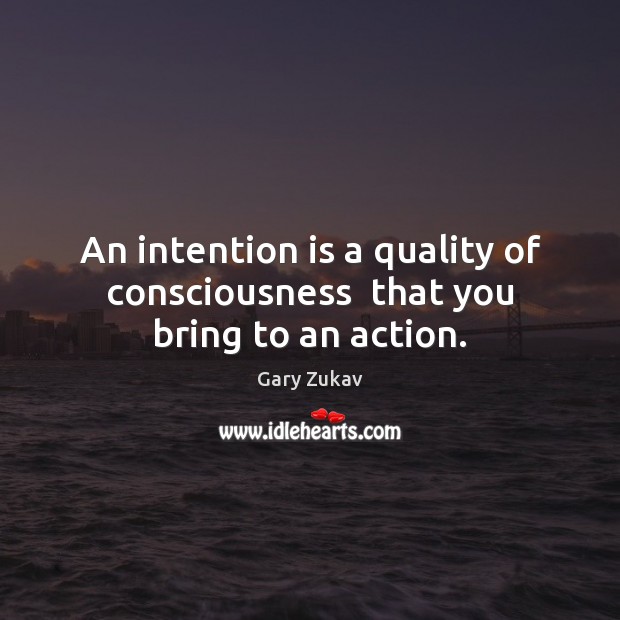 An intention is a quality of consciousness  that you bring to an action. Gary Zukav Picture Quote