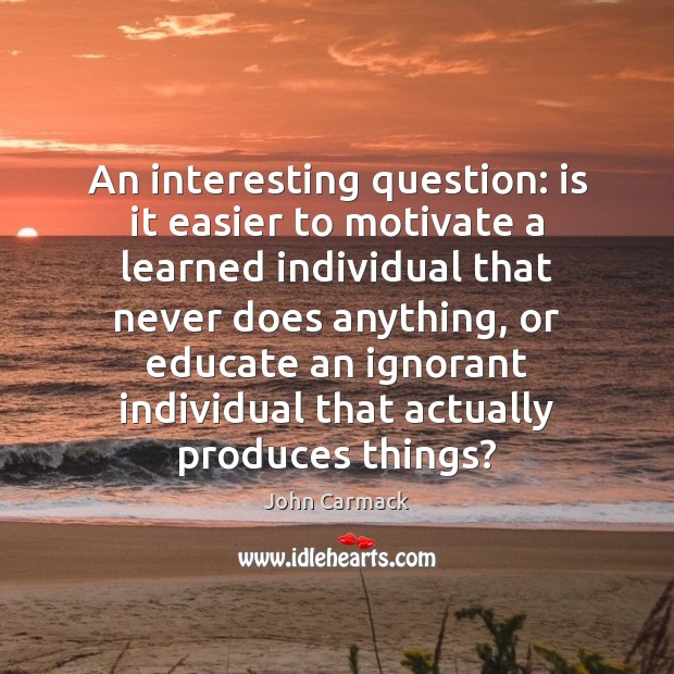 An interesting question: is it easier to motivate a learned individual that John Carmack Picture Quote