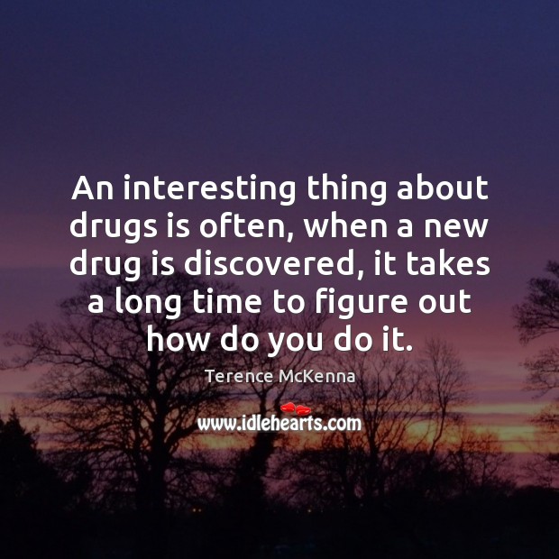 An interesting thing about drugs is often, when a new drug is Terence McKenna Picture Quote