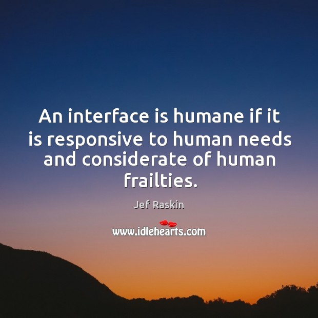 An interface is humane if it is responsive to human needs and considerate of human frailties. Jef Raskin Picture Quote