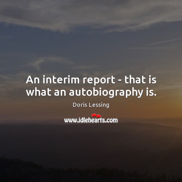 An interim report – that is what an autobiography is. Doris Lessing Picture Quote