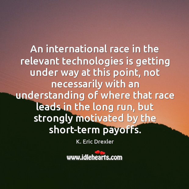 An international race in the relevant technologies is getting under way at this point K. Eric Drexler Picture Quote