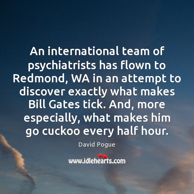 An international team of psychiatrists has flown to Redmond, WA in an David Pogue Picture Quote